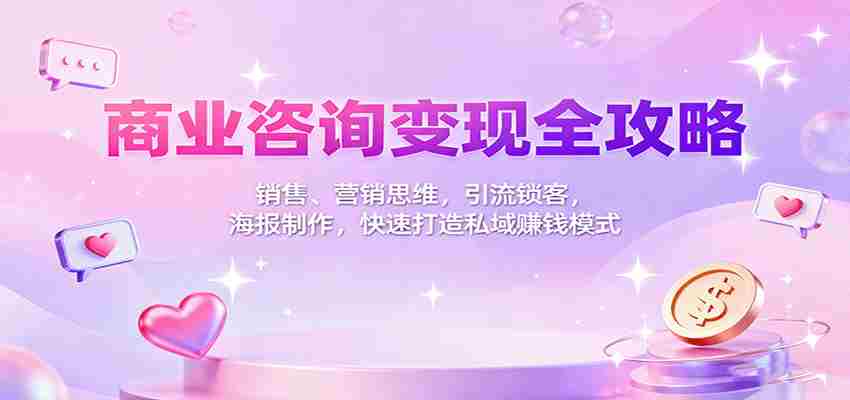 商业咨询变现全攻略：销售、营销思维，引流锁客，海报制作，快速打造私域赚钱模式-金启