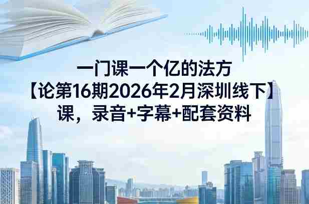 一门课一个亿的法方论第16期2026年2月深圳线下课,录音+字幕+配套资料-金启