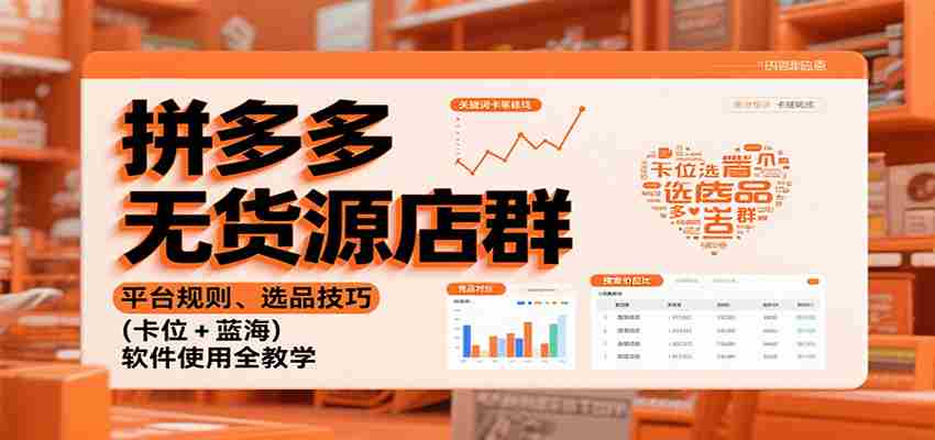 拼多多无货源店群：平台规则、选品技巧（卡位 + 蓝海），软件使用全教学-金启