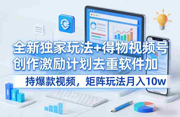 全新独家玩法+得物视频号创作激励计划去重软件加持爆款视频，矩阵玩法月入10w+【揭秘】-金启