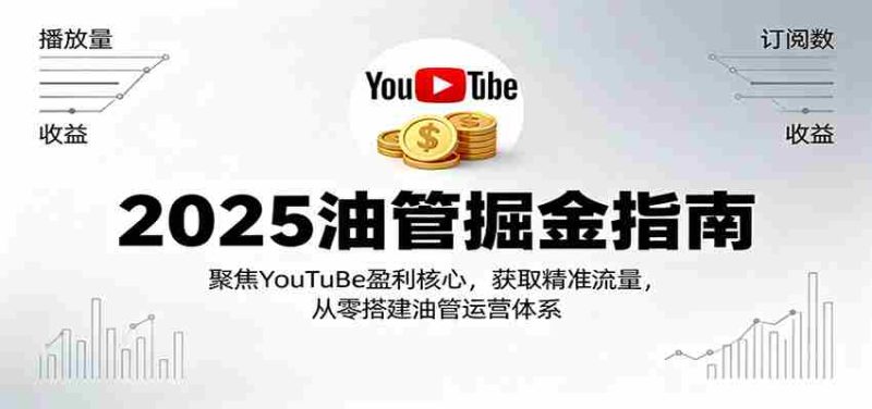 2025油管掘金指南：聚焦YouTuBe盈利核心，获取精准流量，从零搭建油管运营体系-金启