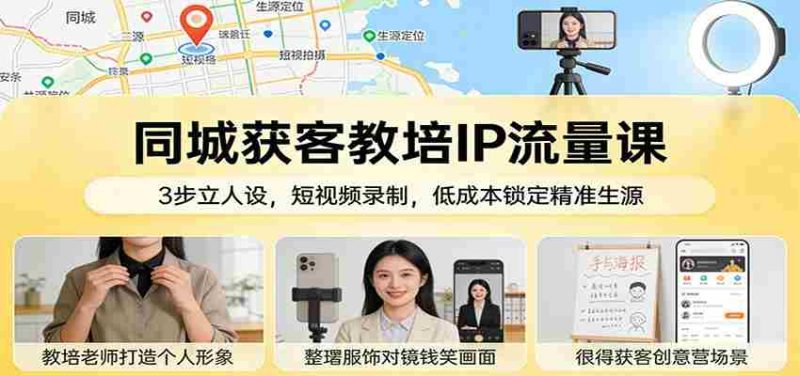 同城获客教培IP流量课：3步立人设，短视频录制，低成本锁定精准生源-金启