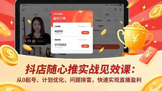 （16726期）抖店随心推实战见效课：从0起号、计划优化、问题排雷，快速实现直播盈利-金启
