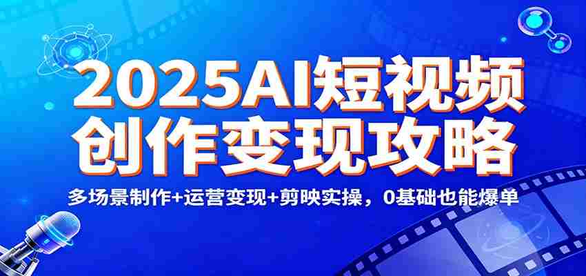 2025AI短视频创作变现攻略：多场景制作+运营变现+剪映实操，0 基础也能爆单-金启