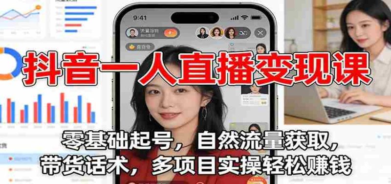 抖音一人直播变现课：零基础起号，自然流量获取，带货话术，多项目实操轻松赚钱-金启