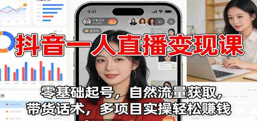 抖音一人直播变现课：零基础起号，自然流量获取，带货话术，多项目实操轻松赚钱-金启