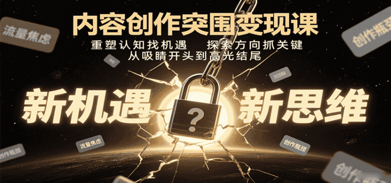 内容创作突围变现课：重塑认知找机遇，探索方向抓关键，从吸睛开头到高光结尾-金启