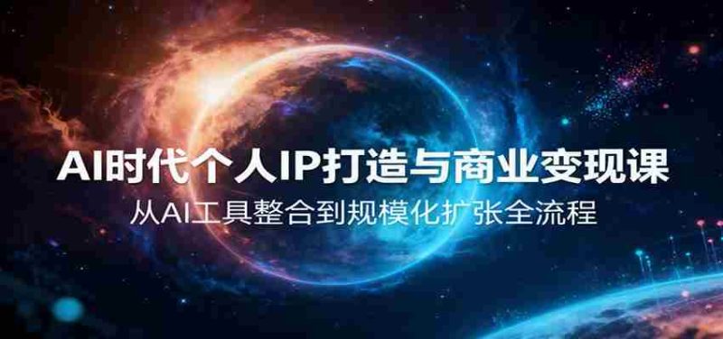 AI时代个人IP打造与商业变现课，从AI工具整合到规模化扩张全流程-金启