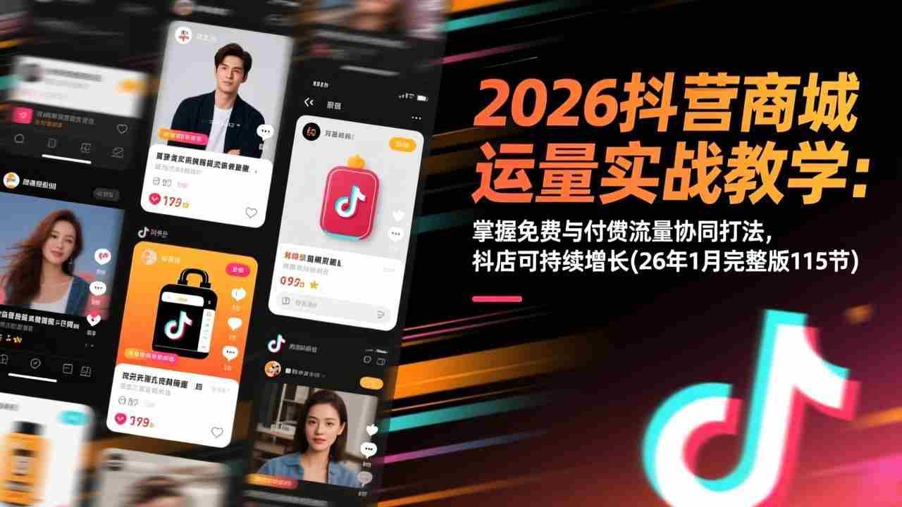 （17165期）2026抖音商城运营实战教学：掌握免费与付费流量协同打法，抖店可持续增长(26年1月完整版115节)-金启