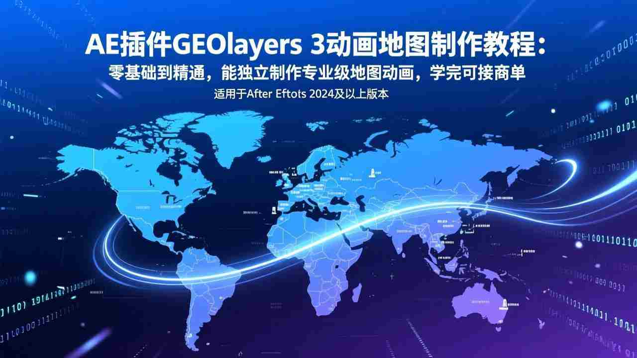 （17380期）AE插件GEOlayers 3动画地图制作教程：零基础到精通，能独立制作专业级地图动画，学完可接商单-金启创业网 - 网上赚钱方法教程大全 - www.jinqi6.top