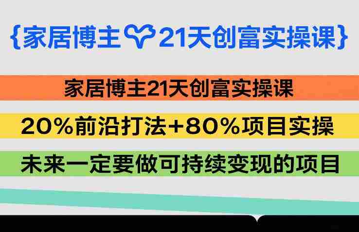 家居博主21天创富实操课,20%前沿打法+80%项目实操,未来一定要做可持续变现的项目-金启