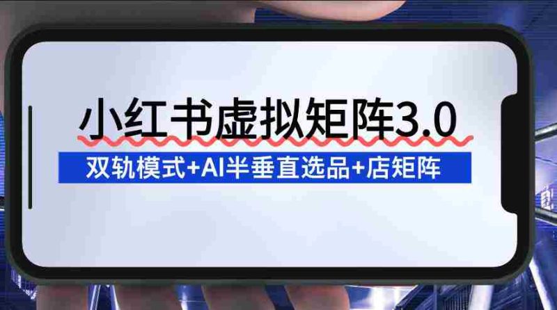 小红书虚拟矩阵3.0：双轨模式+AI半垂直选品+店矩阵-金启