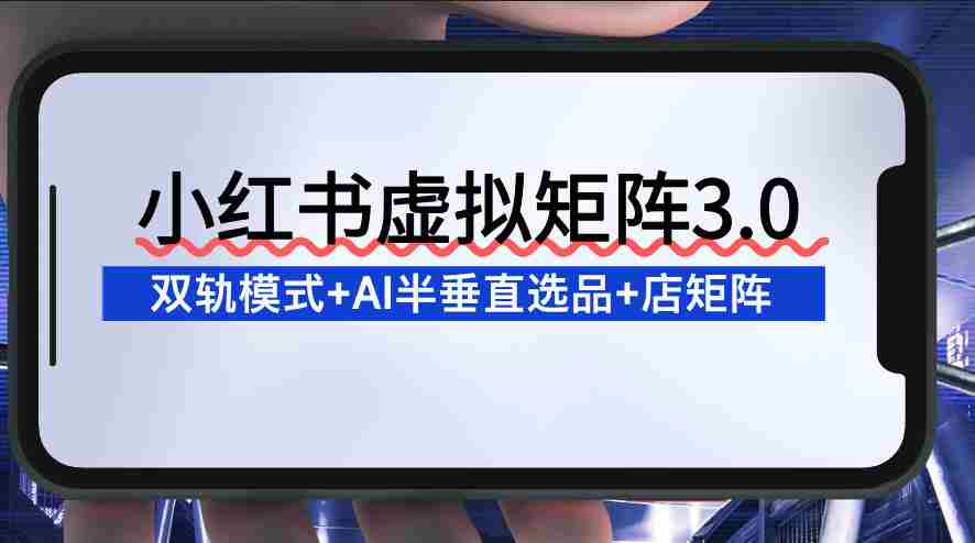 小红书虚拟矩阵3.0：双轨模式+AI半垂直选品+店矩阵-金启
