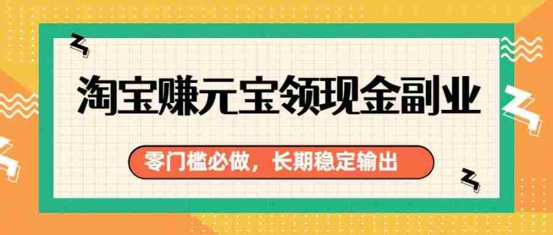 淘宝赚元宝领现金副业,零门槛必做,长期稳定输出-金启