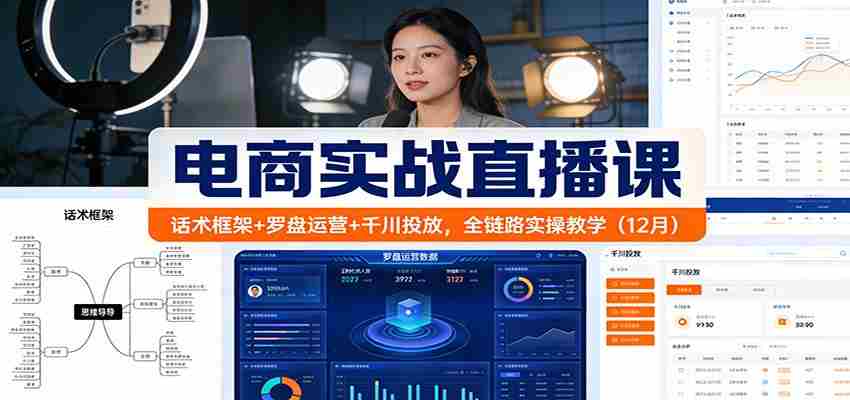 电商实战直播课：话术框架+罗盘运营+千川投放，全链路实操教学（12月）-金启