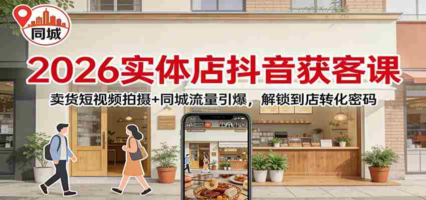 2026实体店抖音获客：卖货短视频拍摄+同城流量引爆，解锁到店转化密码-金启