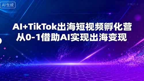 AI+TikTok出海短视频孵化营，从0-1借助AI实现出海变现-金启