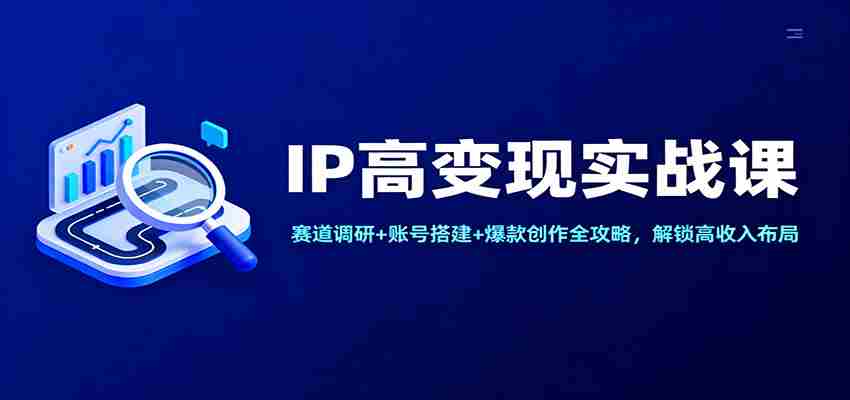 IP高变现实战课：赛道调研+账号搭建+爆款创作全攻略，解锁高收入布局-金启