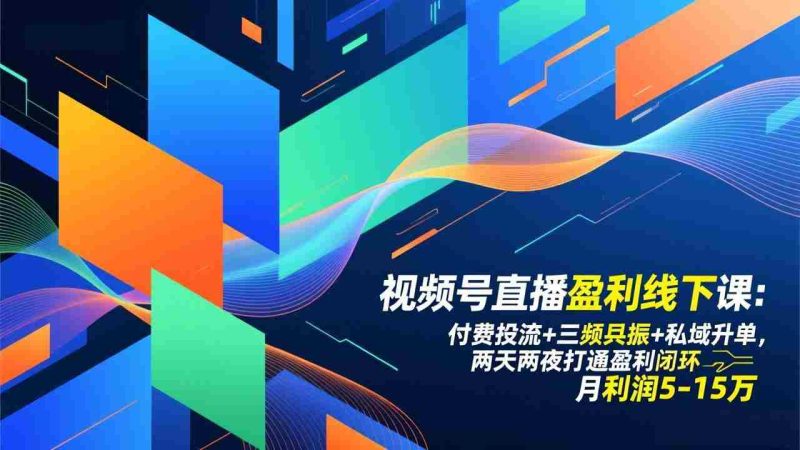（17116期）视频号直播盈利线下课：付费投流+三频共振+私域升单，两天两夜打通盈利闭环，月利润5-15万-金启