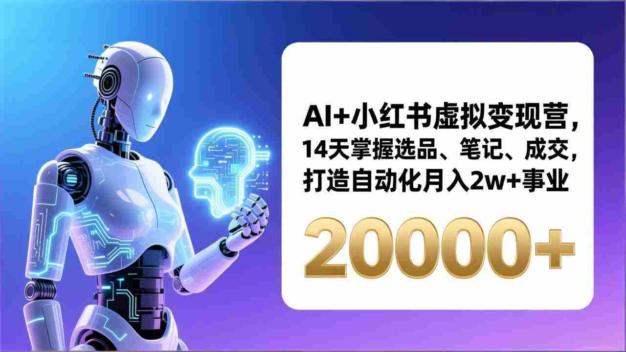 （17250期）AI+小红书虚拟变现营，14天掌握选品、笔记、成交，打造自动化月入2w+事业（更新）-金启