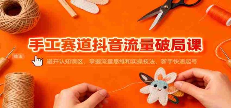 手工赛道抖音流量破局课:避开认知误区,掌握流量思维和实操技法,新手快速起号-金启