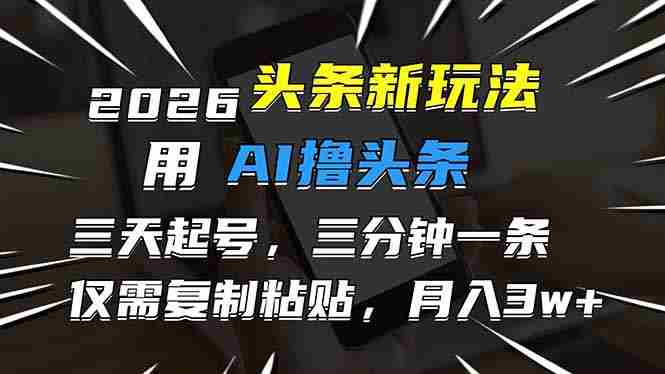 （17351期）2026最新头条玩法，用AI撸头条，3天必起号，3分钟1条，只需要复制粘贴，简单月入3W+-金启