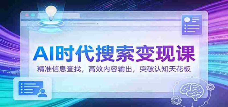 AI时代搜索变现课：精准信息查找，高效内容输出，突破认知天花板-金启