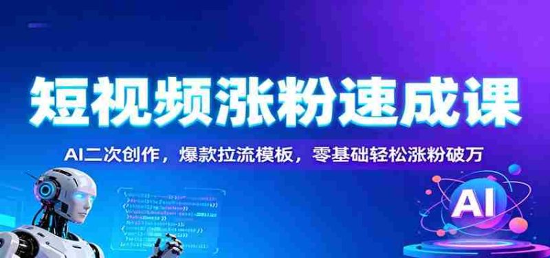 短视频涨粉速成课：AI二次创作，爆款拉流模板，零基础轻松涨粉破万-金启