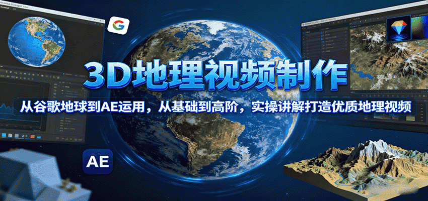 3D地理视频制作，从谷歌地球到AE运用，从基础到高阶，实操讲解打造优质地理视频-金启