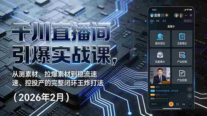 （17317期）千川直播间引爆实战课，从测素材、拉爆素材到稳流速、控投产的完整闭环王炸打法（2026年2月）-金启