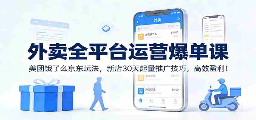 外卖全平台运营爆单课：美团饿了么京东玩法，新店30天起量推广技巧，高效盈利！-金启