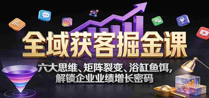 全域获客掘金课：六大思维、矩阵裂变、浴缸鱼饵，解锁企业业绩增长密码-金启