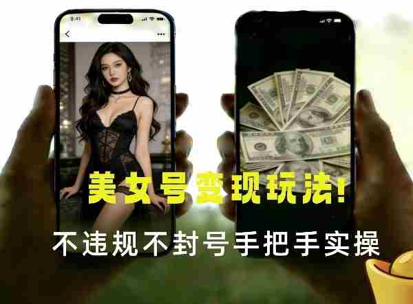 最新美女号变现玩法!不违规不封号,变现路径多,完整教程拆解!-金启