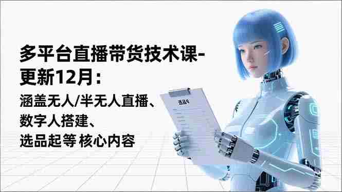 （16895期）平台直播带货技术课-更新12月：涵盖无人/半无人直播、数字人搭建、选品起号等核心内容-金启