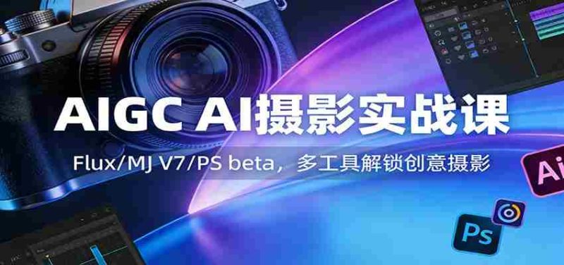AIGC AI摄影实战课：Flux/MJ V7/PS beta，多工具解锁创意摄影-金启