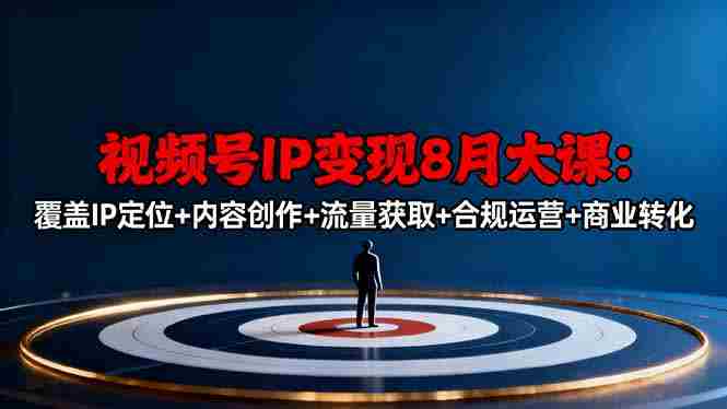 （16361期）视频号IP变现8月大课，覆盖IP定位+内容创作+流量获取+合规运营+商业转化-金启