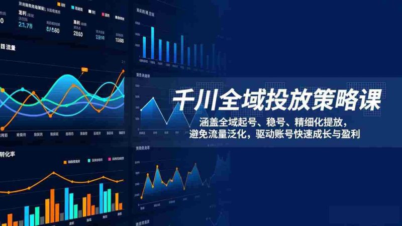(17285期)千川全域投放策略课:涵盖全域起号、稳号、精细化投放,避免流量泛化,驱动账号快速成长与盈利-金启