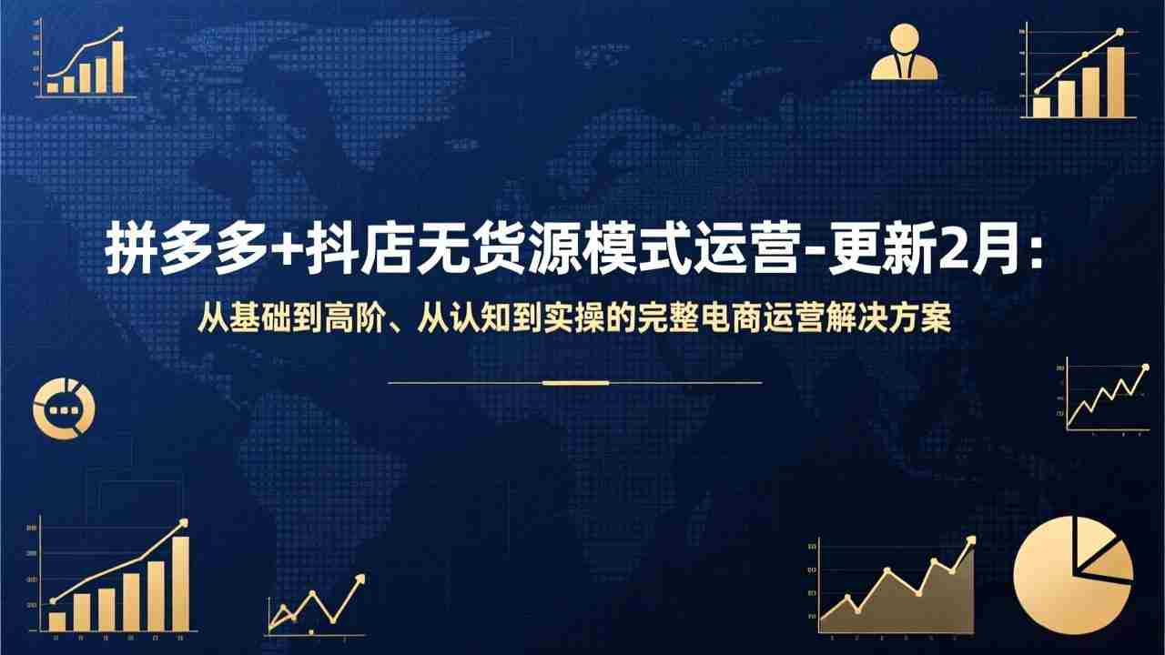 （17367期）拼多多+抖店无货源模式运营-更新2月：从基础到高阶、从认知到实操的完整电商运营解决方案-金启