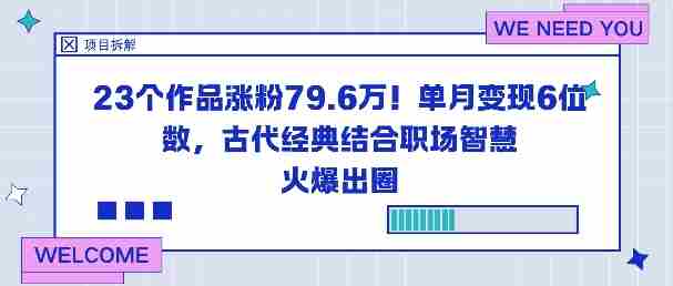 23个作品涨粉79.6W！单月变现6位数，古代经典结合职场智慧火爆出圈-金启