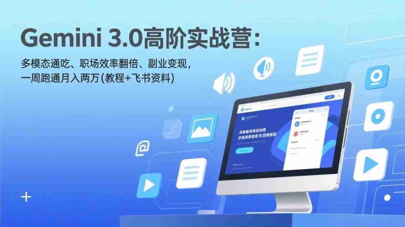 （17386期）Gemini 3.0高阶实战营：多模态通吃、职场效率翻倍、副业变现，一周跑通月入两万(教程+飞书资料)-金启