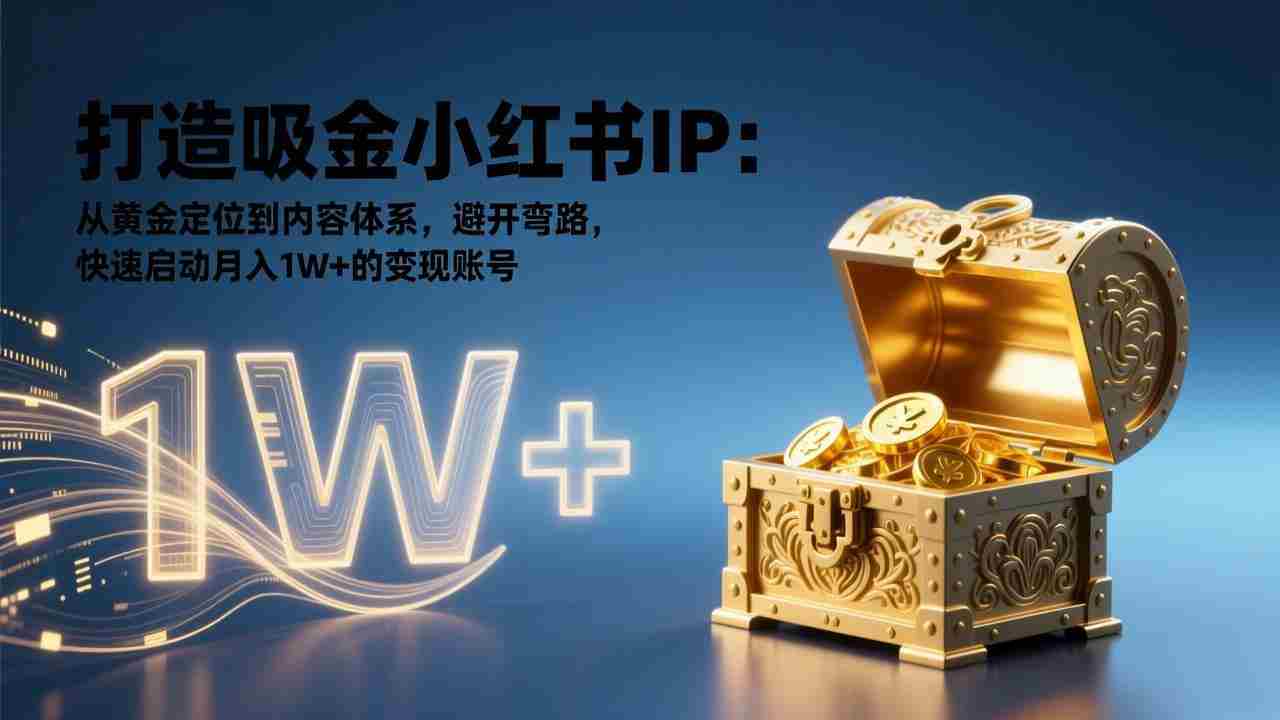 （17227期）打造吸金小红书IP：从黄金定位到内容体系，避开弯路，快速启动月入1W+的变现账号-金启