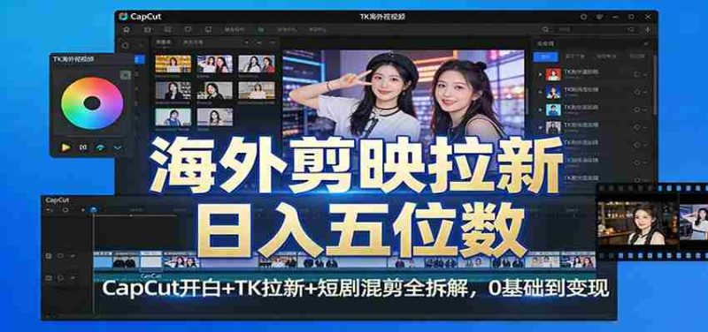 海外剪映拉新日入五位数：CapCut开白+TK拉新+短剧混剪全拆解，0基础到变现-金启