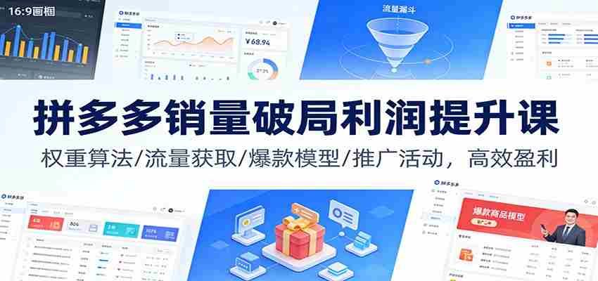 拼多多销量破局利润提升课：权重算法/流量获取/爆款模型/推广活动，高效盈利-金启