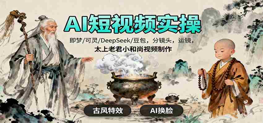 AI短视频实操，即梦/可灵/DeepSeek/豆包，分镜头，运镜，太上老君小和尚视频制作-金启