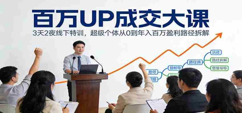 百万UP成交大课：3天2夜线下特训，超级个体从0到年入百万盈利路径拆解-金启
