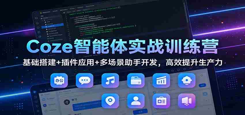 Coze智能体实战训练营：基础搭建+插件应用+多场景助手开发，高效提升生产力-金启