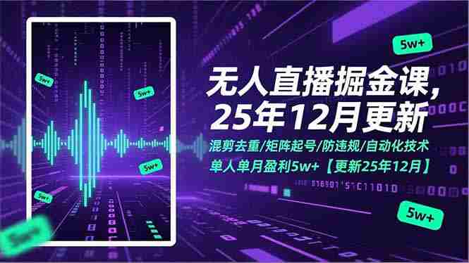 （17007期）无人直播掘金课，混剪去重/矩阵起号/防违规/自动化技术，单人单月盈利5w+【更新25年12月】-金启