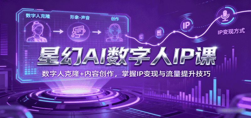 星幻AI数字人IP课，数字人克隆+内容创作，掌握IP变现与流量提升技巧-金启