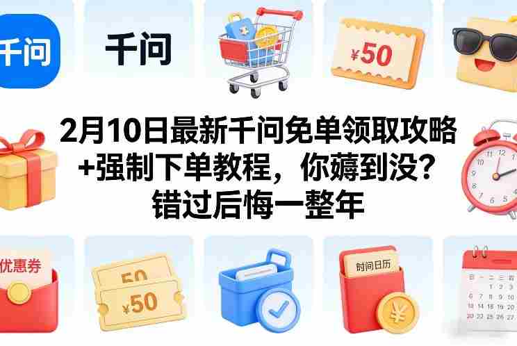 2月10日最新千问免单领取攻略+强制下单教程，你薅到没？错过后悔一整年-金启