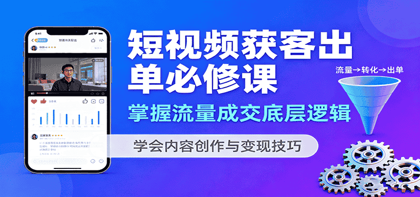 短视频获客出单必修课：掌握流量成交底层逻辑，学会内容创作与变现技巧-金启